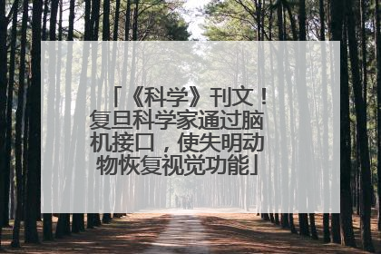 《科学》刊文！复旦科学家通过脑机接口，使失明动物恢复视觉功能