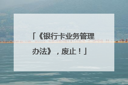 《银行卡业务管理办法》，废止！