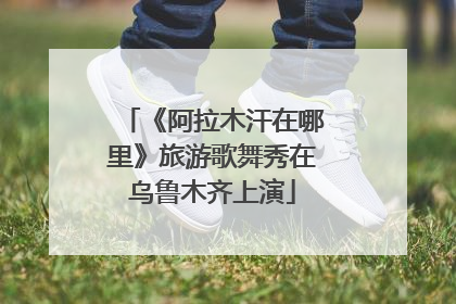 《阿拉木汗在哪里》旅游歌舞秀在乌鲁木齐上演