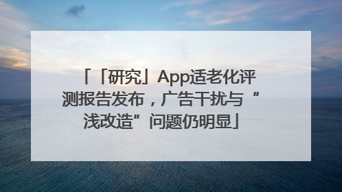 「研究」App适老化评测报告发布，广告干扰与“浅改造”问题仍明显