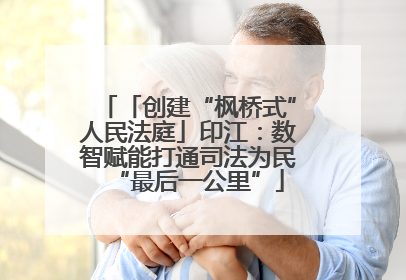 「创建“枫桥式”人民法庭」印江：数智赋能打通司法为民“最后一公里”