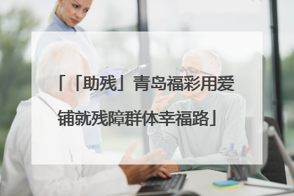「助残」青岛福彩用爱铺就残障群体幸福路