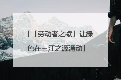 「劳动者之歌」让绿色在三江之源涌动