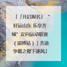 「开启报名」“好运山东 乐享齐城”定向运动联赛（淄博站）｜齐迹争霸之稷下逐风