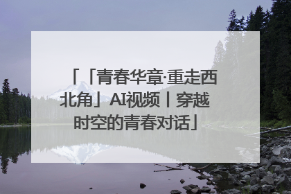 「青春华章·重走西北角」AI视频丨穿越时空的青春对话