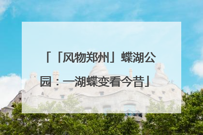 「风物郑州」蝶湖公园：一湖蝶变看今昔