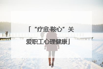 “疗愈·鞍心”关爱职工心理健康