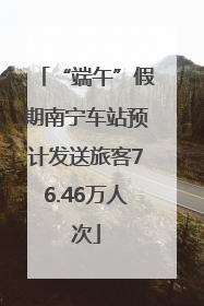 “端午”假期南宁车站预计发送旅客76.46万人次