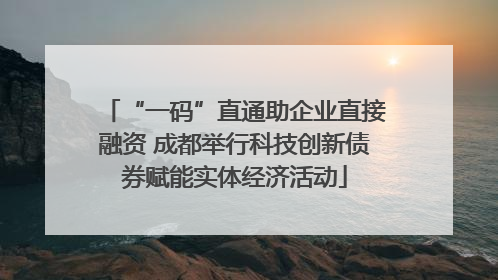 “一码”直通助企业直接融资 成都举行科技创新债券赋能实体经济活动