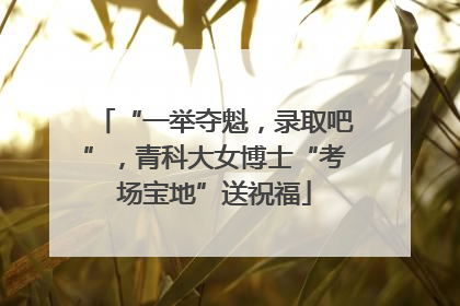 “一举夺魁，录取吧”，青科大女博士“考场宝地”送祝福