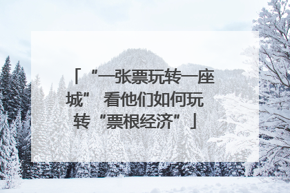 “一张票玩转一座城” 看他们如何玩转“票根经济”