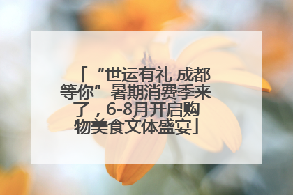 “世运有礼 成都等你”暑期消费季来了，6-8月开启购物美食文体盛宴