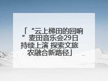 “云上梯田的回响”麦田音乐会29日持续上演 探索文旅农融合新路径