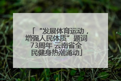 “发展体育运动，增强人民体质”题词73周年 云南省全民健身热潮涌动