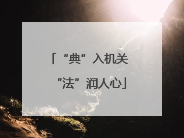 “典”入机关 “法”润人心
