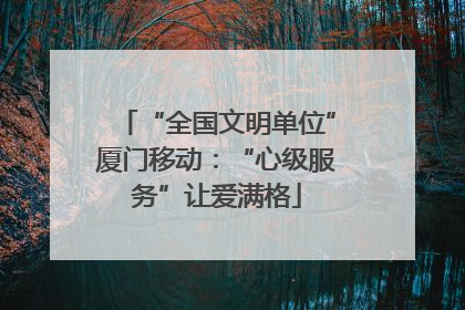 “全国文明单位”厦门移动：“心级服务”让爱满格