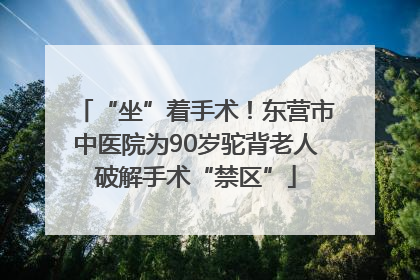 “坐”着手术！东营市中医院为90岁驼背老人破解手术“禁区”