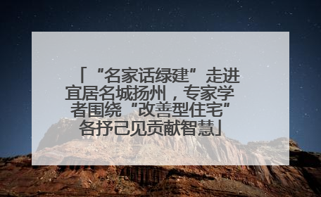 “名家话绿建”走进宜居名城扬州，专家学者围绕“改善型住宅”各抒己见贡献智慧