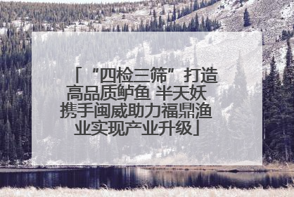 “四检三筛”打造高品质鲈鱼 半天妖携手闽威助力福鼎渔业实现产业升级