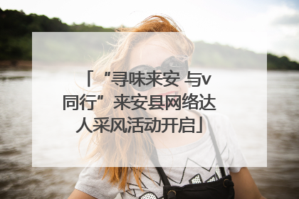 “寻味来安 与v同行”来安县网络达人采风活动开启