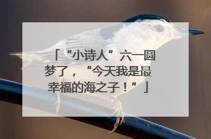 “小诗人”六一圆梦了，“今天我是最幸福的海之子！”