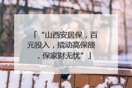 “山西安居保，百元投入，撬动高保额，保家财无忧”
