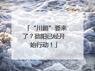 “川超”要来了？德阳已经开始行动！