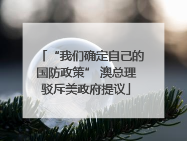 “我们确定自己的国防政策” 澳总理驳斥美政府提议
