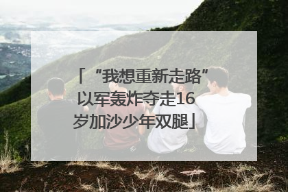 “我想重新走路” 以军轰炸夺走16岁加沙少年双腿
