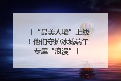 “最美人墙”上线！他们守护冰城端午专属“浪漫”