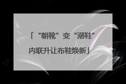 “朝靴”变“潮鞋”内联升让布鞋焕新