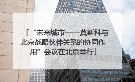 “未来城市——莫斯科与北京战略伙伴关系的协同作用”会议在北京举行