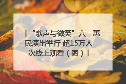 “歌声与微笑”六一惠民演出举行 超15万人次线上观看（图）