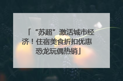 “苏超”激活城市经济！住宿美食折扣优惠 恐龙玩偶热销