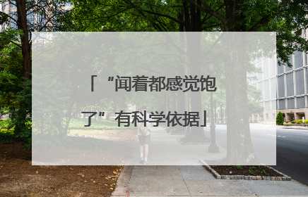 “闻着都感觉饱了”有科学依据