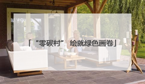 “零碳村” 绘就绿色画卷