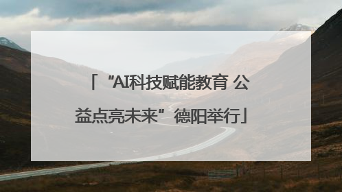“AI科技赋能教育 公益点亮未来”德阳举行