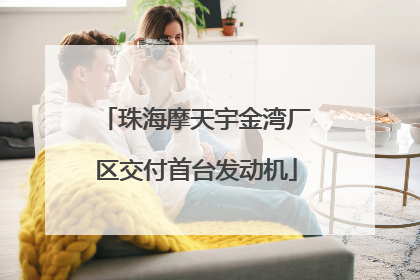 珠海摩天宇金湾厂区交付首台发动机