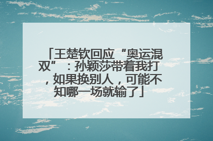 王楚钦回应“奥运混双”：孙颖莎带着我打，如果换别人，可能不知哪一场就输了