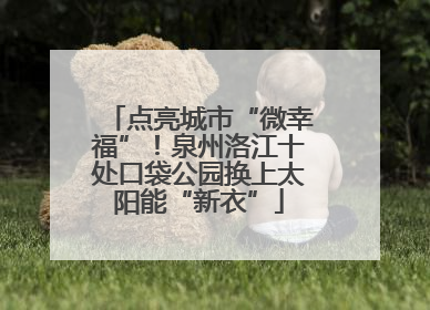 点亮城市“微幸福”！泉州洛江十处口袋公园换上太阳能“新衣”