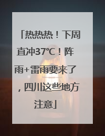 热热热！下周直冲37℃！阵雨+雷雨要来了，四川这些地方注意