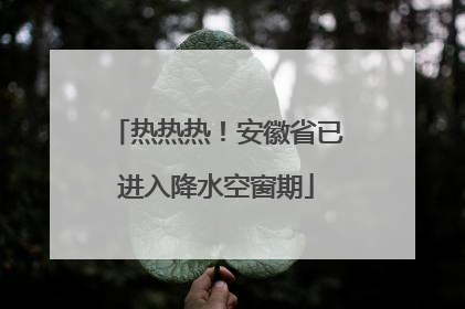 热热热！安徽省已进入降水空窗期