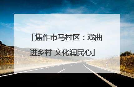 焦作市马村区：戏曲进乡村 文化润民心