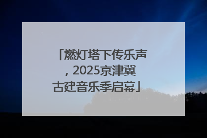 燃灯塔下传乐声，2025京津冀古建音乐季启幕