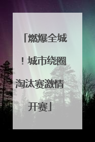 燃爆全城！城市绕圈淘汰赛激情开赛