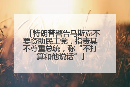 特朗普警告马斯克不要资助民主党，指责其不尊重总统，称“不打算和他说话”