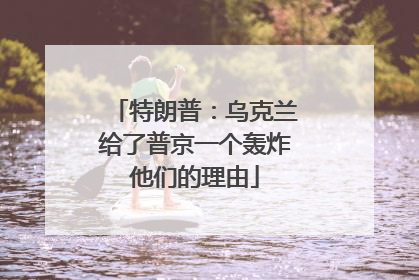 特朗普：乌克兰给了普京一个轰炸他们的理由