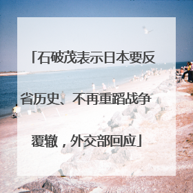 石破茂表示日本要反省历史、不再重蹈战争覆辙，外交部回应