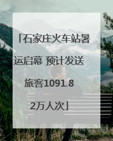 石家庄火车站暑运启幕 预计发送旅客1091.82万人次