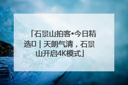 石景山拍客•今日精选⑯｜天朗气清，石景山开启4K模式
